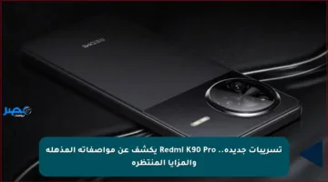 تسريبات جديدة.. Redmi K90 Pro يكشف عن مواصفاته المذهلة والمزايا المنتظرة